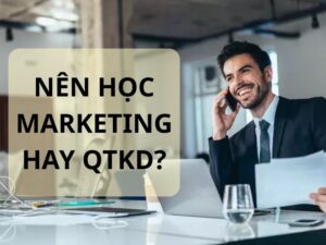 Nên học Marketing hay Quản trị Kinh doanh